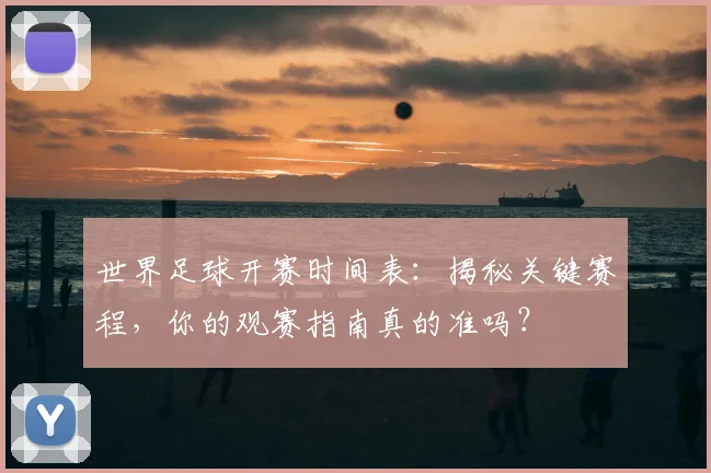 世界足球开赛时间表：揭秘关键赛程，你的观赛指南真的准吗？