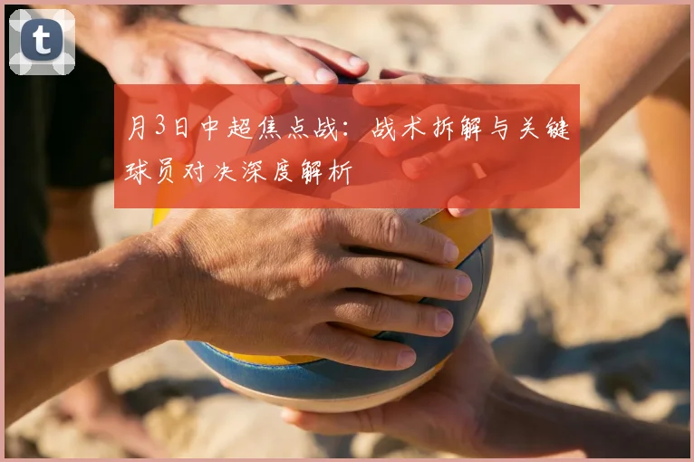 月3日中超焦点战：战术拆解与关键球员对决深度解析