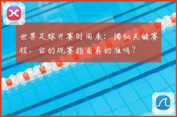 世界足球开赛时间表：揭秘关键赛程，你的观赛指南真的准吗？