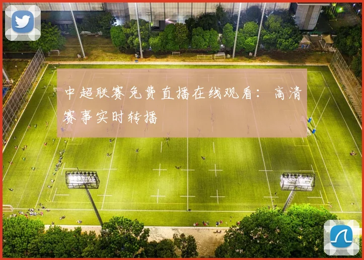 中超联赛免费直播在线观看：高清赛事实时转播