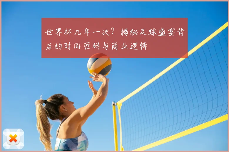 世界杯几年一次？揭秘足球盛宴背后的时间密码与商业逻辑