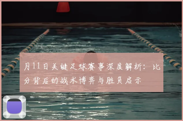月11日关键足球赛事深度解析:比分背后的战术博弈与胜负启示