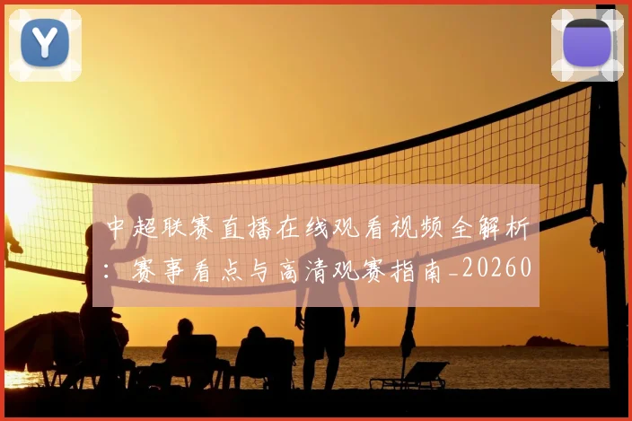中超联赛直播在线观看视频全解析:赛事看点与高清观赛指南_20260611140822