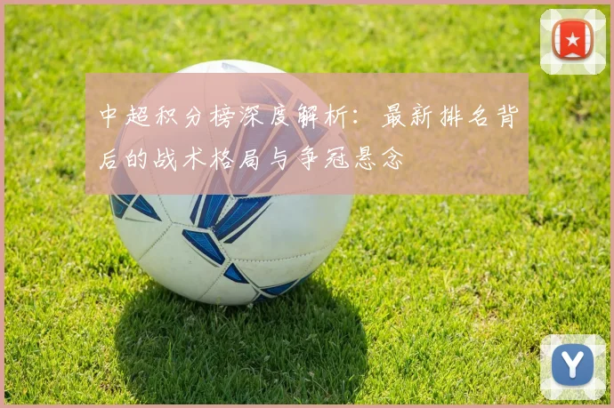 中超积分榜深度解析:最新排名背后的战术格局与争冠悬念