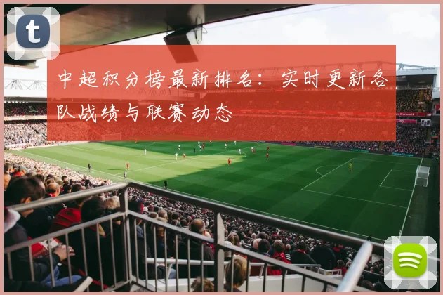 中超积分榜最新排名:实时更新各队战绩与联赛动态
