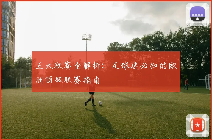五大联赛全解析:足球迷必知的欧洲顶级联赛指南