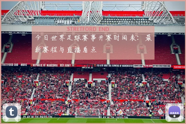 今日世界足球赛事开赛时间表:最新赛程与直播看点
