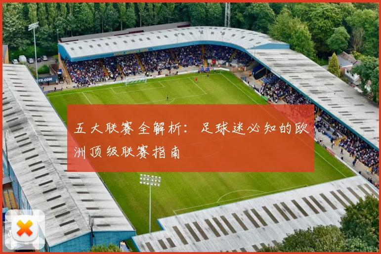 五大联赛全解析：足球迷必知的欧洲顶级联赛指南