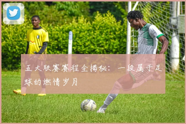 五大联赛赛程全揭秘:一段属于足球的燃情岁月