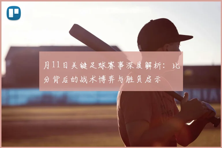 月11日关键足球赛事深度解析：比分背后的战术博弈与胜负启示