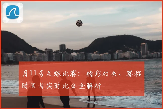 月11号足球比赛:精彩对决、赛程时间与实时比分全解析